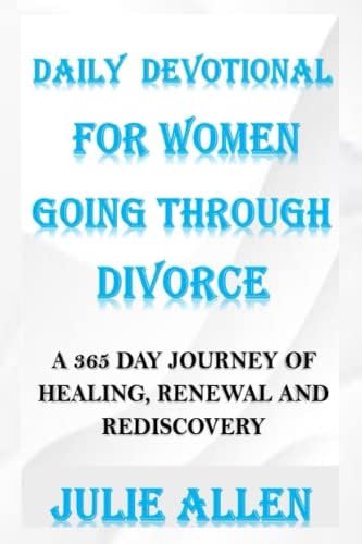 DAILY DEVOTIONAL FOR WOMEN GOING THROUGH DIVORCE: A 365 Day Journey of Healing, Renewal, and Rediscovery by Julie Allen