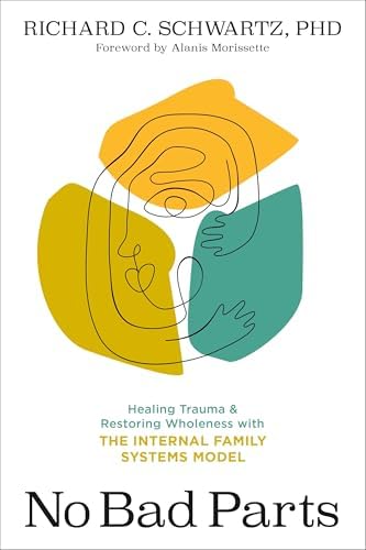 No Bad Parts: Healing Trauma and Restoring Wholeness with the Internal Family Systems Model by Richard C. Schwartz PhD
