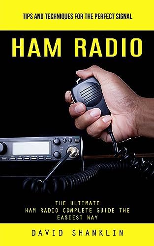 Ham Radio: Tips and Techniques for the Perfect Signal (The Ultimate Ham Radio Complete Guide the Easiest Way) by David Shanklin