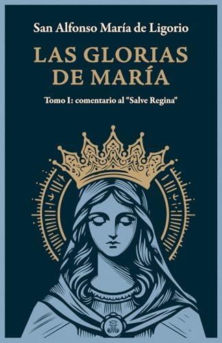 Las Glorias de María Tomo I: Tomo I: comentario al "Salve Regina" by San Alfonso María de Ligorio