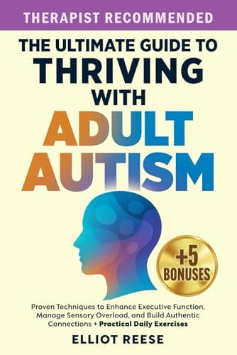 The Ultimate Guide to Thriving with Adult Autism: Proven Techniques to Enhance Executive Function, Manage Sensory Overload & Build Authentic Connections + Practical Daily Exercises by Elliot Reese