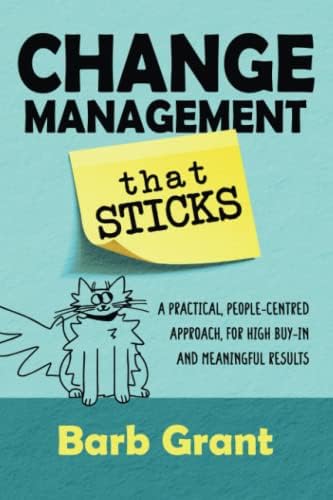 Change Management that Sticks: A Practical, People-centred Approach, for High Buy-in, and Meaningful Results (Leading Change) by Barb Grant