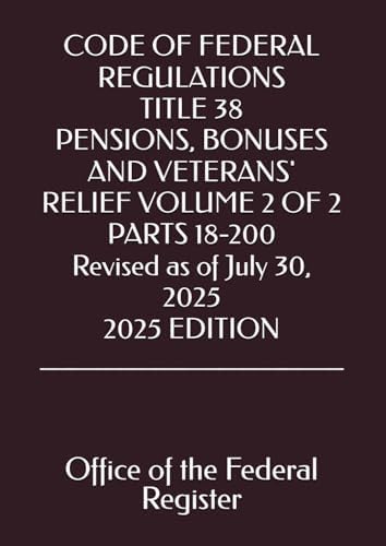 CODE OF FEDERAL REGULATIONS TITLE 38 PENSIONS, BONUSES AND VETERANS' RELIEF VOLUME 2 OF 2 PARTS 18-200 Revised as of July 30, 2025 2025 EDITION by Office of the Federal Register