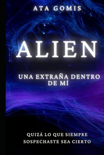 Alien, una extraña dentro de mí: Quizá lo que siempre sospechaste sea cierto (Spanish Edition) by Ata Gomis