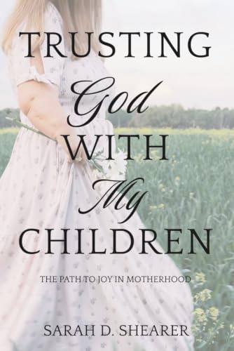 Trusting God With My Children: The Path to Joy in Motherhood by Sarah D Shearer