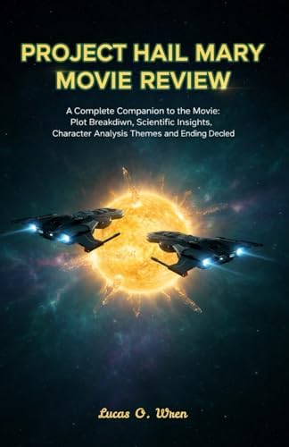 PROJECT HAIL MARY MOVIE REVIEW: A Complete Companion to the Movie Plot Breakdown, Scientific Insights, Character Analysis, Themes, and Ending Decoded by Lucas O. Wren
