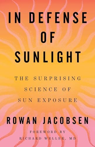 In Defense of Sunlight: The Surprising Science of Sun Exposure by Rowan Jacobsen