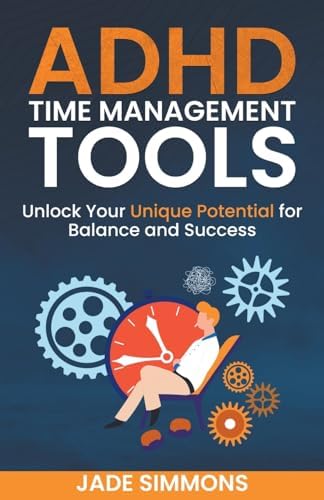 ADHD Time Management Tools: Unlock Your Unique Potential for Balance and Success by Jade Simmons