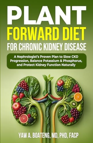 PLANT-FORWARD DIET FOR CHRONIC KIDNEY DISEASE: A Nephrologist’s Proven Plan to Slow CKD Progression, Reduce Inflammation, Balance Potassium & Phosphorus, and Protect Kidney Function Naturally by DR. YAW A BOATENG