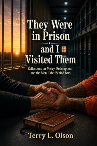 They Were in Prison and I Visited Them: Reflections on Mercy, Redemption, and the Men I Met Behind Bars by Terry L. Olson