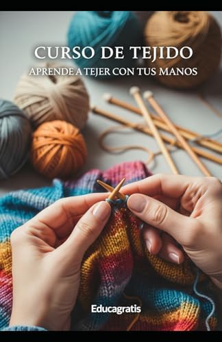 Curso de Tejido: Aprende a Tejer con tus Manos (Hogar, Tejido, Borado y Jardín) (Spanish Edition) by Educagratis