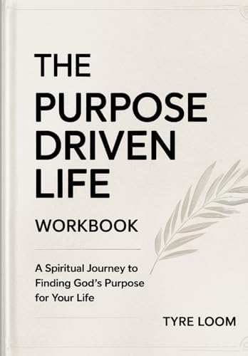 The Purpose Driven Life Workbook: A Spiritual Journey to Finding God's Purpose for Your Life by Tyre Loom