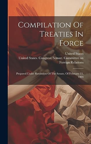 Compilation Of Treaties In Force: Prepared Under Resolution Of The Senate, Of February 11, 1904 by United States