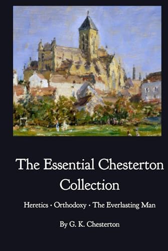 The Essential Chesterton Collection: Heretics • Orthodoxy • The Everlasting Man by Gilbert Keith Chesterton