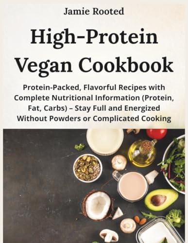 High-Protein Vegan Cookbook: Protein-Packed, Flavorful Recipes with Complete Nutritional Information (Protein, Fat, Carbs) – Stay Full and Energized Without Powders or Complicated Cooking by Jamie Rooted