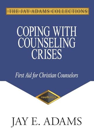 Coping with Counseling Crises: First Aid for Biblical Counselors by Jay E. Adams