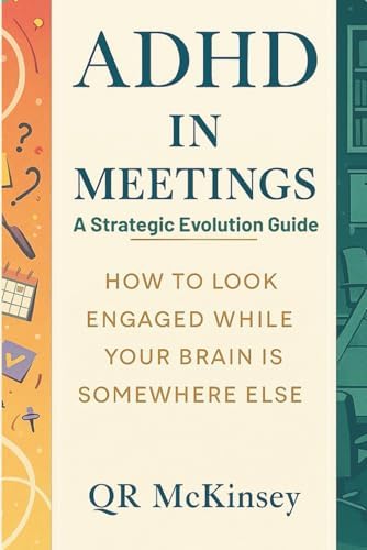 ADHD in Meetings: A STRATEGIC EVOLUTION GUIDE: How to Look Engaged While Your Brain Is Somewhere Else (The Joy of Missing Out) by QR McKinsey