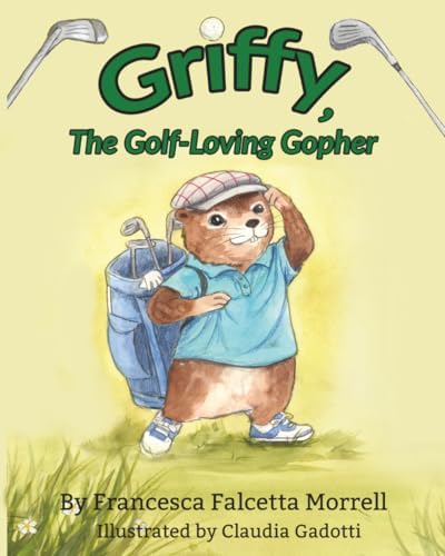 Griffy, the Golf-Loving Gopher: A Heartwarming and Inspiring Picture Book for Young Golfers by Francesca Falcetta Morrell