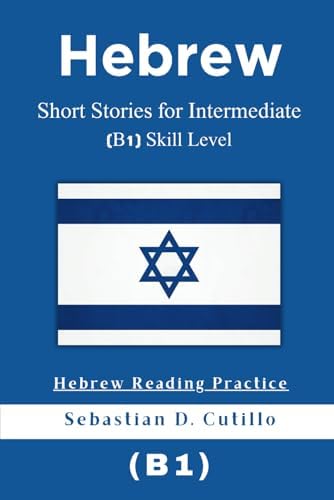 Hebrew Short Stories for Intermediate (B1) Skill Level - Hebrew Reading Practice (Hebrew Short Stories (CEFR Leveled Language Learning)) by Sebastian D. Cutillo
