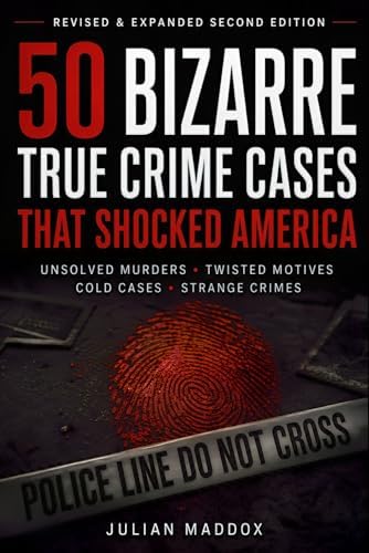 50 Bizarre True Crime Cases That Shocked America: Unbelievable Murders, Twisted Motives, and Unsolved Mysteries You Won’t Believe by Julian Maddox