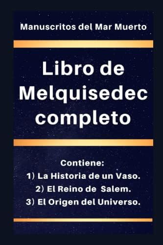 Libro de Melquisedec completo: Contiene: 1) La Historia de un Vaso, 2) El Reino de Salem, y 3) El Origen del Universo. (los libros de Enoc) (Spanish Edition) by Manuscritos del Mar Muerto