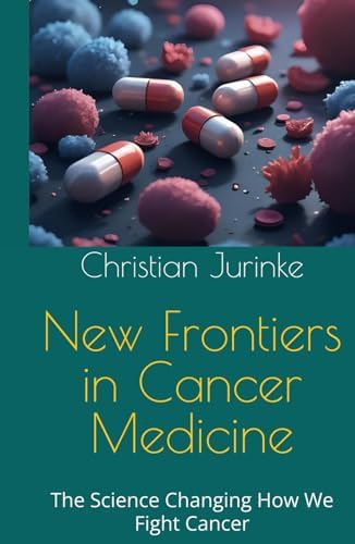 New Frontiers of Cancer Medicine: The Science Changing How We Fight Cancer by Christian Jurinke