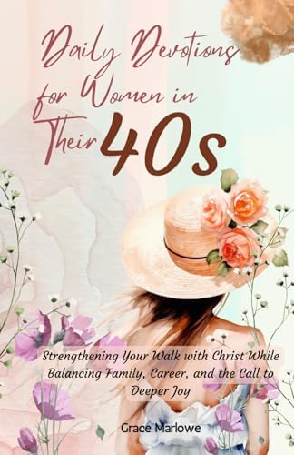 Daily Devotions for Women in Their 40s: Strengthening Your Walk with Christ While Balancing Family, Career, and the Call to Deeper Joy by Grace Marlowe
