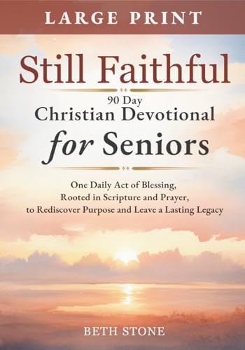 Still Faithful — 90 Day Christian Devotional for Seniors: One Daily Act of Blessing, Rooted in Scripture and Prayer, to Rediscover Purpose and Leave a Lasting Legacy — Large Print by Beth Stone