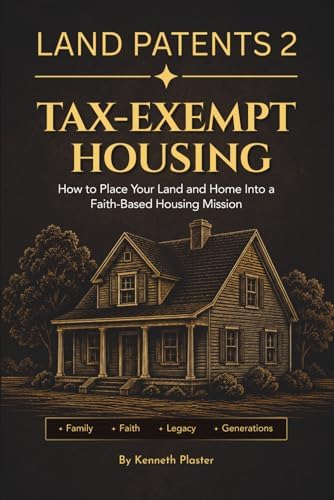 Land Patents 2: Tax-Exempt Housing: How to Place Your Land and Home Into a Faith-Based Housing Mission by Kenneth Plaster