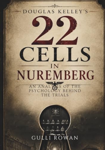 Douglas Kelley's 22 Cells in Nuremberg: An Analysis of the Psychology Behind the Trials by Gulli Rowan