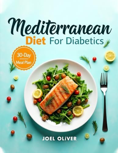 MEDITERRANEAN DIET FOR DIABETICS: Balanced Meal Plans, Low-Glycemic Recipes, and Lifestyle Tips to Manage Blood Sugar and Boost Health (MEDITERRANEAN COOKBOOK) by JOEL OLIVER