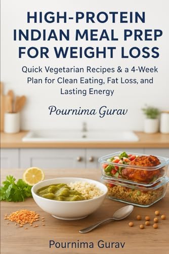 High-Protein Indian Meal Prep for Weight Loss: Quick Vegetarian Recipes & a 4-Week Plan for Clean Eating, Fat Loss, and Lasting Energy by Pournima Gurav