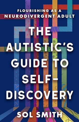 The Autistic's Guide to Self-Discovery: Flourishing as a Neurodivergent Adult by Sol Smith