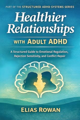 Healthier Relationships with Adult ADHD: A Structured Guide to Emotional Regulation, Rejection Sensitivity, and Conflict Repair (Structured ADHD Systems Series) by Elias Rowan