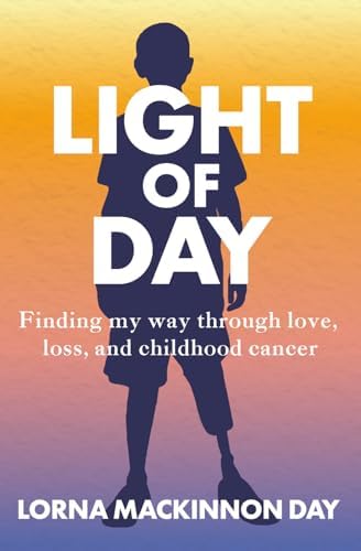 Light Of Day: Finding my way through love, loss, and childhood cancer by Lorna MacKinnon Day