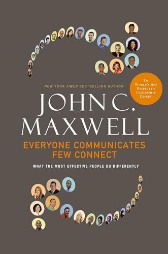 Everyone Communicates, Few Connect: What the Most Effective People Do Differently by John C. Maxwell