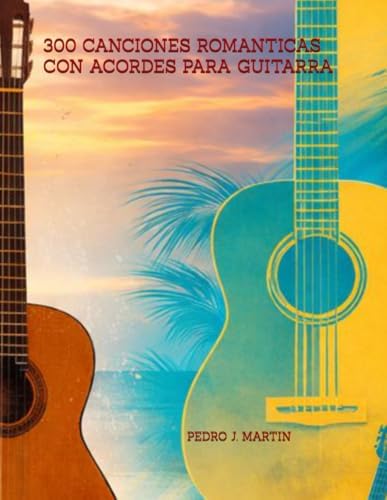 300 CANCIONES ROMANTICAS CON ACORDES PARA GUITARRA (Spanish Edition) by PEDRO J MARTIN FRANCO