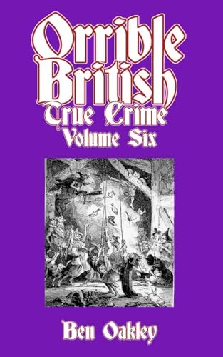 Orrible British True Crime Volume 6: 18 Dark Tales from Britain's Criminal Archives by Ben Oakley