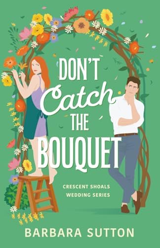 Don't Catch the Bouquet: A Sweet Small Town Second Chance Romance (Crescent Shoals Weddings) by Barbara Sutton
