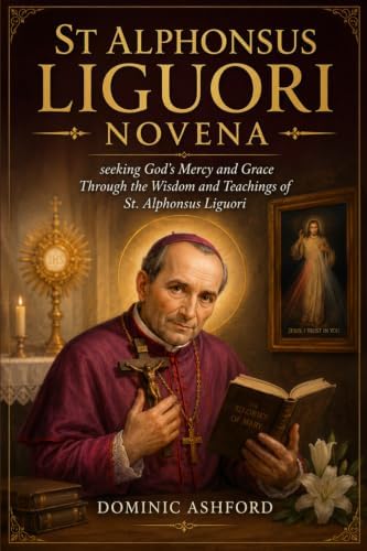 St. Alphonsus Liguori Novena: Seeking God's Mercy and Grace Through the Wisdom and Teachings of St. Alphonsus Liguori by Dominic Ashford