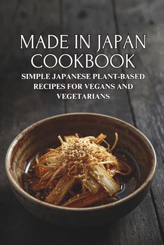 Made in Japan Cookbook: Simple Japanese Plant-Based Recipes for Vegans by Ben Tou