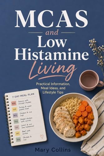 MCAS and Low Histamine Living: Practical Information, Meal Ideas, and Lifestyle Tips by Mary Collins