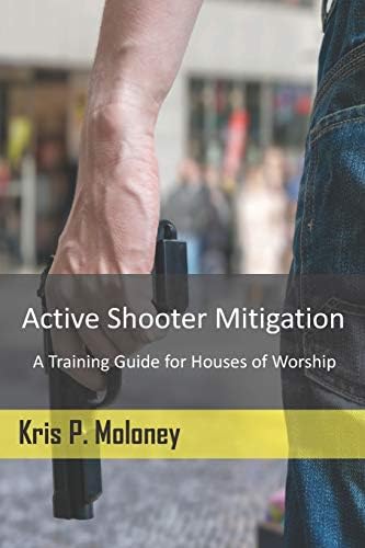 Active Shooter Mitigation: A Training Guide for Houses of Worship by Kris P. Moloney