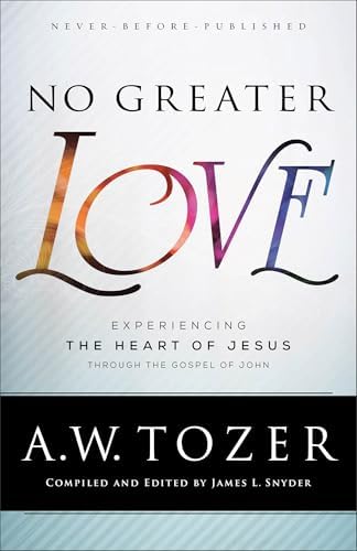 No Greater Love: Experiencing the Heart of Jesus through the Gospel of John by A.W. Tozer