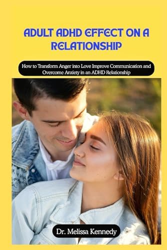 Adult ADHD Effect on a Relationship: How to Transform Anger into Love improve Communication and overcome Anxiety in an ADHD Relationship by Dr. Melissa Kennedy