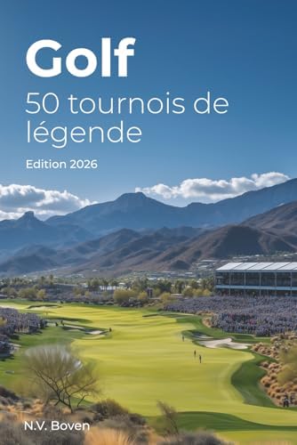Golf: 50 tournois de légende: Histoire, émotions et secrets des plus grands rendez-vous du golf mondial (French Edition) by N.V. Boven