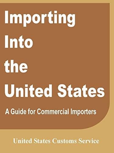 Importing Into the United States: A Guide for Commercial Importers by United States Customs Service