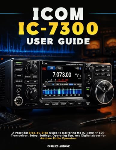 ICOM IC-7300 User Guide: A Practical Step-by-Step Guide to Mastering the IC-7300 HF SDR Transceiver, Setup, Settings, Operating Tips, and Digital Modes for Amateur Radio Operators by Charles Antoine