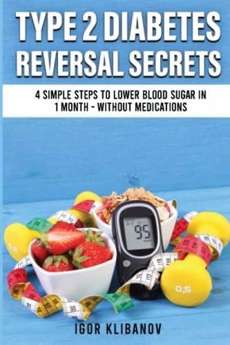 Type 2 Diabetes Reversal Secrets: 4 Simple Steps to Lower Blood Sugar in 1 Month - Without Medications (Reversal Secrets Series) by Igor Klibanov