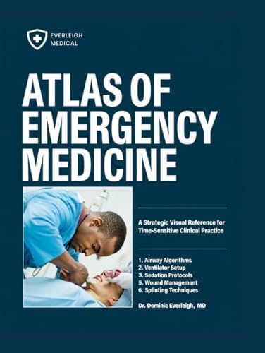 ATLAS OF EMERGENCY MEDICINE: A Strategic Visual Reference for Time-Sensitive Clinical Practice by DR. DOMINIC EVERLEIGH MD